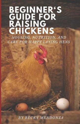 Beginner's Guide for Raising Chickens: Housing, Nutrition, and Care for Happy Laying Hens