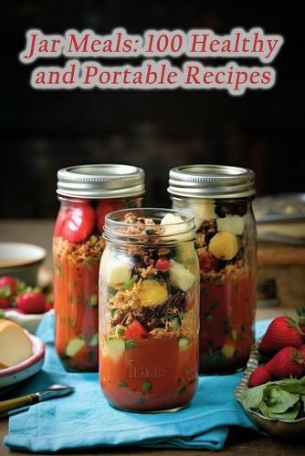 Jar Meals: 100 Healthy and Portable Recipes
