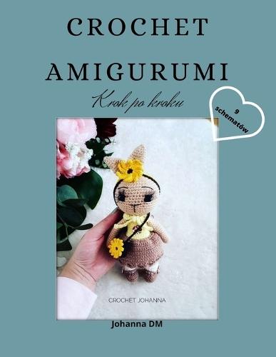Crochet Amigurumi: Krok po kroku, 9 szydelkowych schematów, wzory szydelkowe, maskotki na szydelku dla malych i dużych.