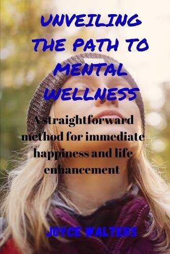 Unveiling the Path to Mental Wellness: A straightforward system for immediate happiness and life improvement