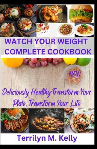 Watch Your Weight Complete Cookbook: Deliciously Healthy: Transform Your Plate, Transform Your Life