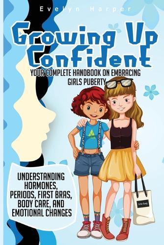 Growing Up Confident: Your Complete Handbook on Embracing Girls Puberty