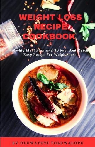 Weight Loss Recipe Cookbook: Weekly Meal Plan And 30 Fast And Quick Easy Recipe For Weight Loss