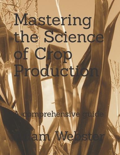 Mastering the Science of Crop Production: A comprehensive guide