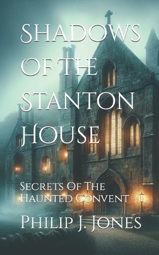 Shadows Of The Stanton House: Secrets Of The Haunted Convent