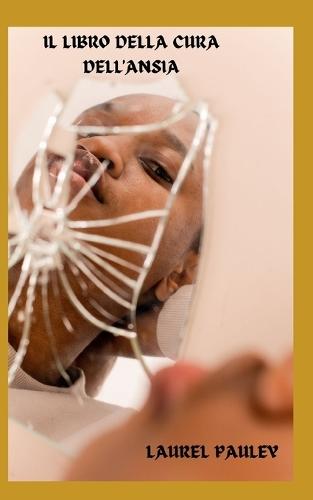 Il Libro Della Cura Dell'ansia: Allena Il Tuo Cervello Per Affrontare La Paura