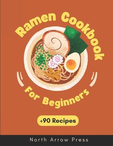 Ramen Cookbook: Vegetarian, Vegan, Meat, and Seafood Ramen Recipes with cooking tips and bonuses