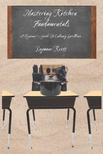 Mastering Kitchen Fundamentals: A Beginners Guide to Culinary Excellence