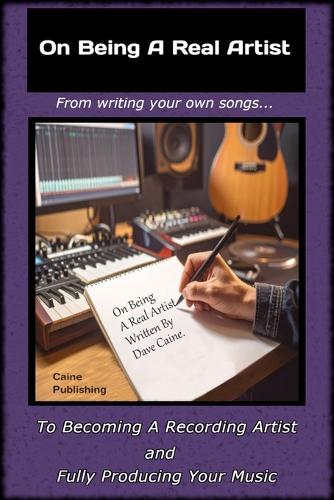 On Being A Real Artist: The Ultimate Guide to Producing Your Music And Becoming A Recording Artist