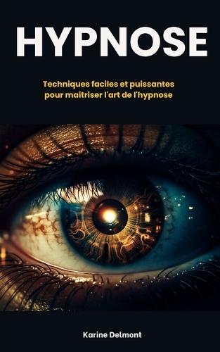 Hypnose: Techniques faciles et puissantes pour maitriser l'art de l'hypnose