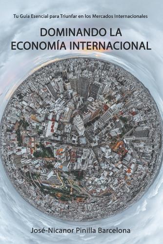 Dominando la Economía Internacional: Tu Guía Esencial para Triunfar en los Mercados Internacionales