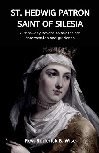 St. Hedwig: Patron saint of Silesia: A nine-day novena to ask for her intercession and guidance