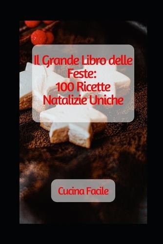 Il Grande Libro delle Feste: 100 Ricette Natalizie Uniche