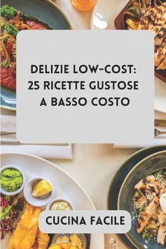 Delizie Low-Cost: 25 Ricette Gustose a Basso Costo