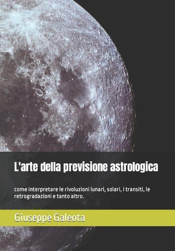 L'arte della previsione astrologica: come interpretare le rivoluzioni lunari, solari, i transiti, le retrogradazioni e tanto altro.