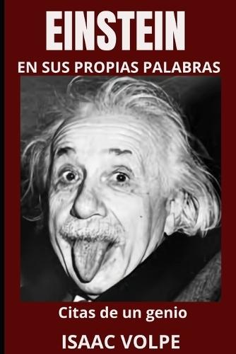 EINSTEIN EN SUS PROPIAS PALABRAS. Citas de un genio: Profundiza en la mente del físico más célebre del siglo XX: Albert Einstein con 100 citas y 300 frases ejemplo.