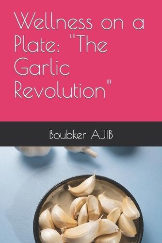 Wellness on a Plate: "''The Garlic Revolution"""