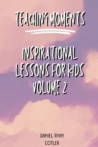 Teaching Moments: Inspirational Lessons for Kids Vol 2