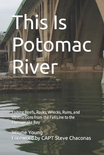 This Is Potomac River: Fishing Reefs, Rocks, Wrecks, Ruins, and Obstructions from the Fall Line to the Chesapeake Bay