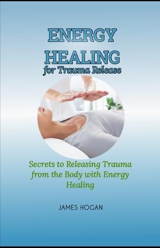 Energy Healing for Trauma Release: Secrets to Releasing Trauma from the Body with Energy Healing