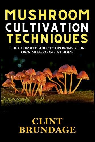 Mushroom Cultivation Techniques: The Ultimate Guide to Growing Your Own Mushrooms at Home