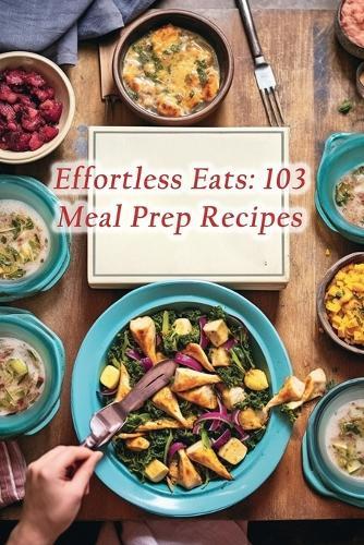 Effortless Eats: 103 Meal Prep Recipes