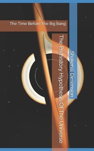 The Prehistory Hypothesis Of The Universe: The Time Before The Big Bang