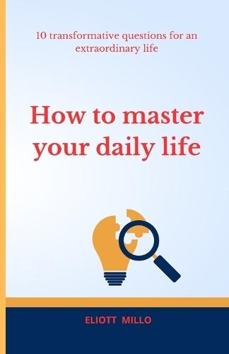 How to Master Your Daily Life: 10 Transformative Questions for and Extraordinary Life