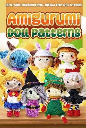 Amigurumi Doll Patterns: Cute and Fabulous Doll Ideals for You to Make: Doll Crochet Patterns