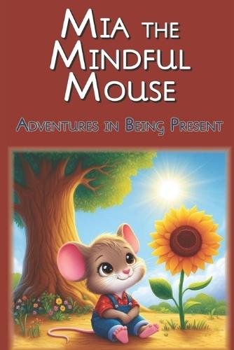 Mia the Mindful Mouse: Adventures in Being Present