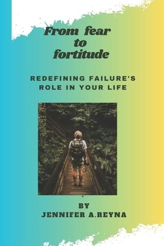 From fear to fortitude: Redefining Failure's Role in Your Life