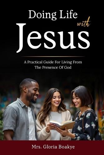Doing Life With Jesus: A practical Guide For Living From The Presence OF God