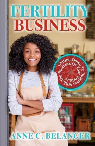 Fertility Business: Getting Down to Business With the Business of Your Fertility