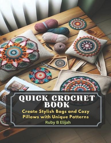 Quick Crochet Book: Create Stylish Bags and Cozy Pillows with Unique Patterns
