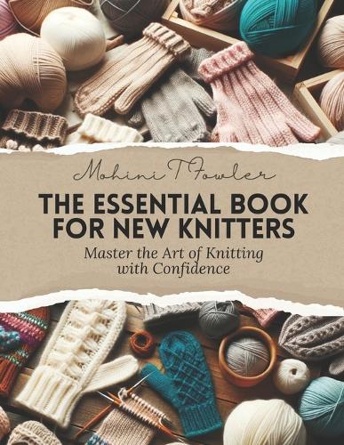 The Essential Book for New Knitters: Master the Art of Knitting with Confidence