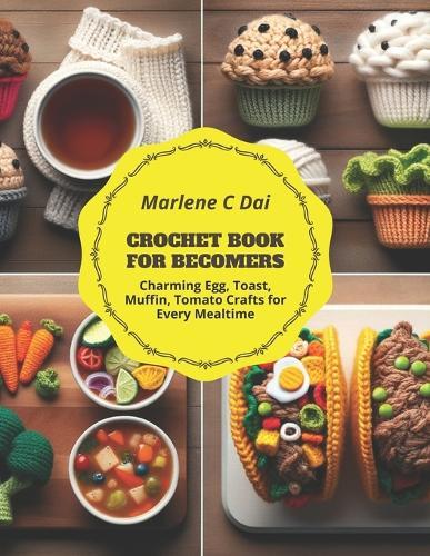 Crochet Book for Becomers: Charming Egg, Toast, Muffin, Tomato Crafts for Every Mealtime