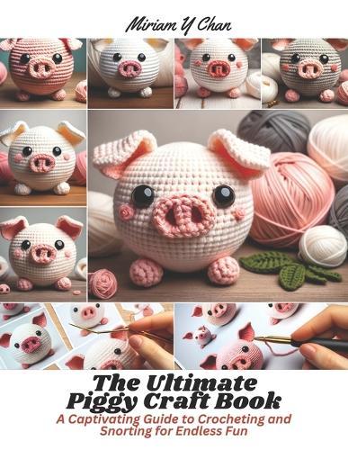The Ultimate Piggy Craft Book: A Captivating Guide to Crocheting and Snorting for Endless Fun
