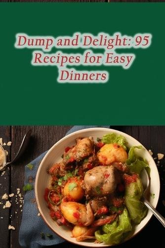 Dump and Delight: 95 Recipes for Easy Dinners