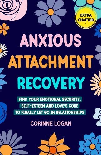 Anxious Attachment Recovery: Find Your Emotional Security, Self-Esteem, and Love's Core to Finally Let Go in Relationships