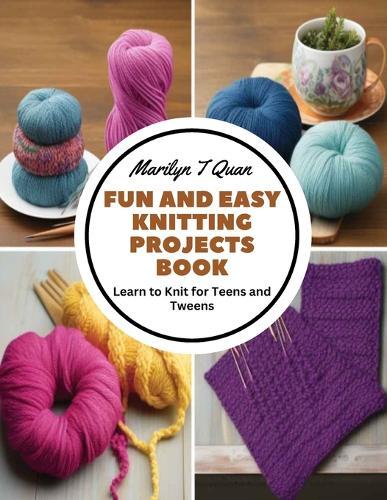 Fun and Easy Knitting Projects Book: Learn to Knit for Teens and Tweens
