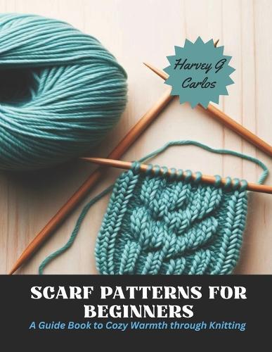 Scarf Patterns for Beginners: A Guide Book to Cozy Warmth through Knitting