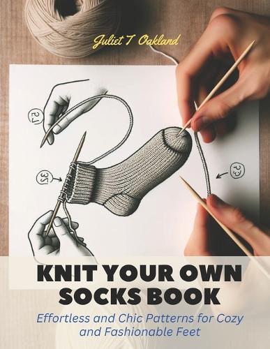 Knit Your Own Socks Book: Effortless and Chic Patterns for Cozy and Fashionable Feet