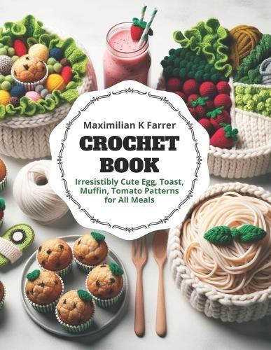 Crochet Book: Irresistibly Cute Egg, Toast, Muffin, Tomato Patterns for All Meals