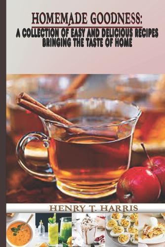 Homemade Goodness: A Collection of Easy and Delicious Recipes Bringing the Taste of Home