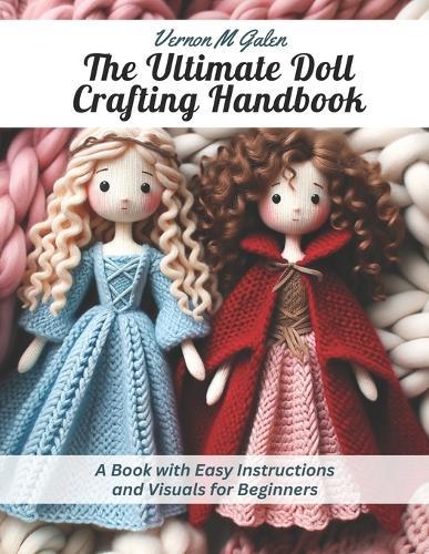 The Ultimate Doll Crafting Handbook: A Book with Easy Instructions and Visuals for Beginners