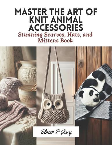Master the Art of Knit Animal Accessories: Stunning Scarves, Hats, and Mittens Book