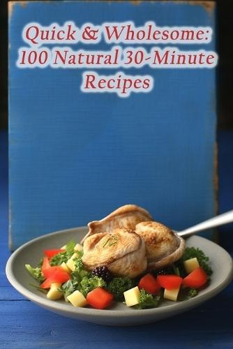 Quick & Wholesome: 100 Natural 30-Minute Recipes