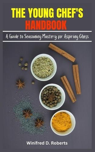 The Young Chef's Handbook: A Guide to Seasoning Mastery for Aspiring Chefs