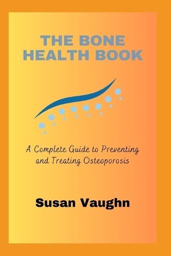 The Bone Health Book: A Complete Guide to Preventing and Treating Osteoporosis
