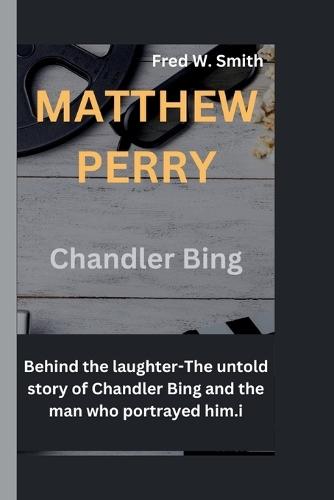 Matthew Perry: Behind the laughter-The untold story of Chandler Bing and the man who portrayed him.